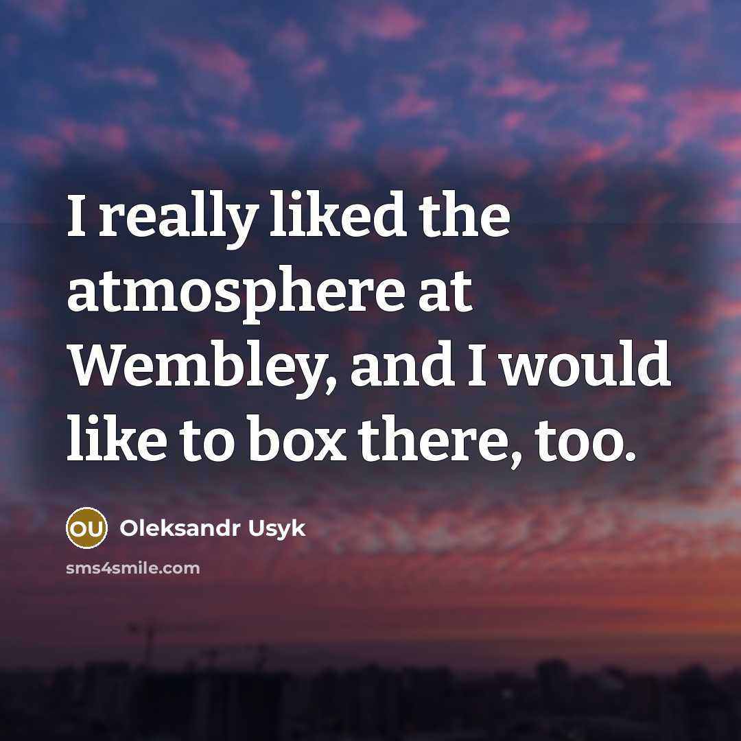 “I really liked the atmosphere at Wembley, and I would like to box there, too.” quote by Oleksandr Usyk