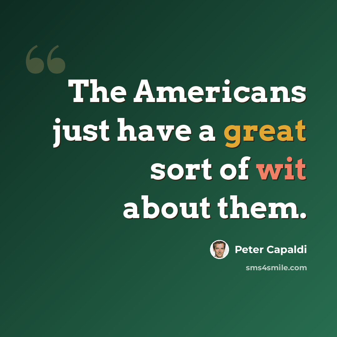 “The Americans just have a great sort of wit about them.” quote by Peter Capaldi