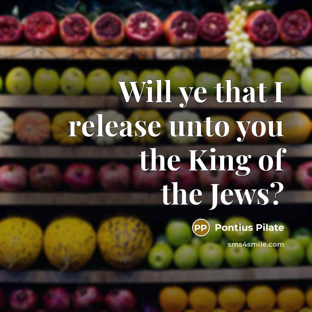 “Will ye that I release unto you the King of the Jews?” quote by Pontius Pilate