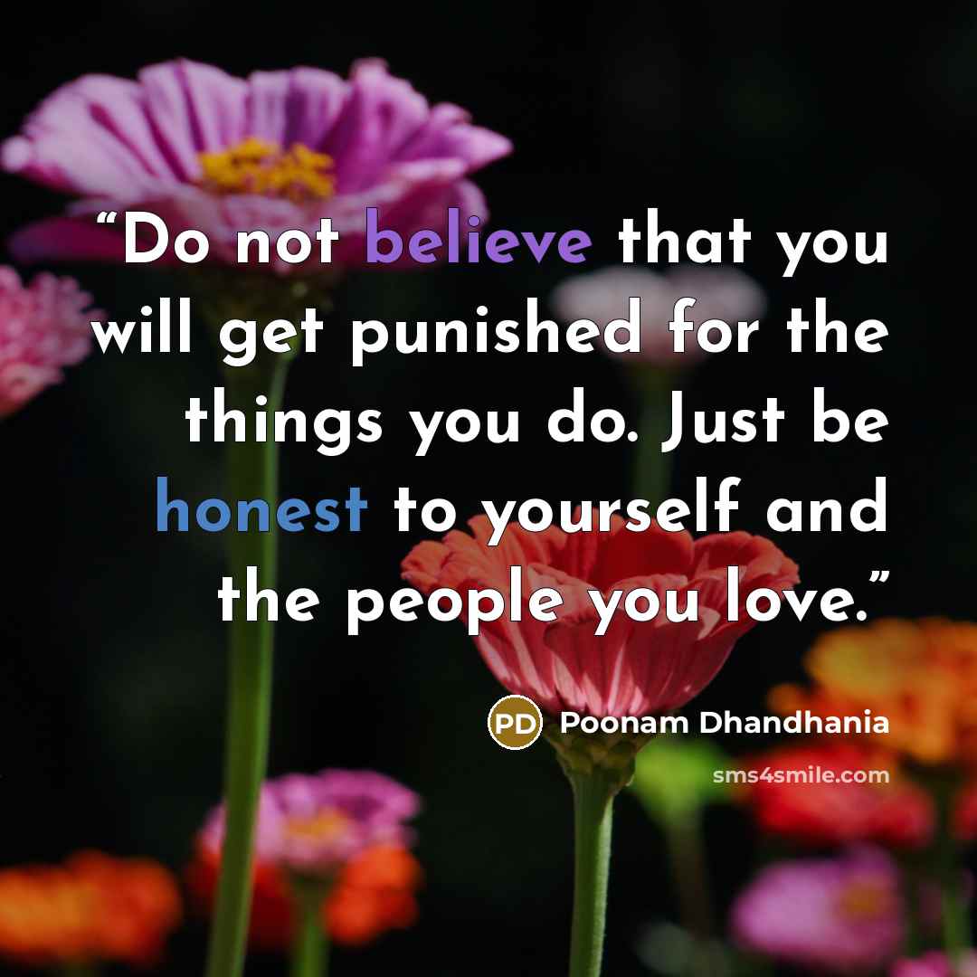 “Do not believe that you will get punished for the things you do. Just be honest to yourself and the people you love.” quote by Poonam Dhandhania
