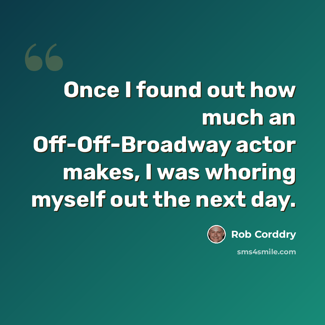 “Once I found out how much an Off-Off-Broadway actor makes, I was whoring myself out the next day.” quote by Rob Corddry