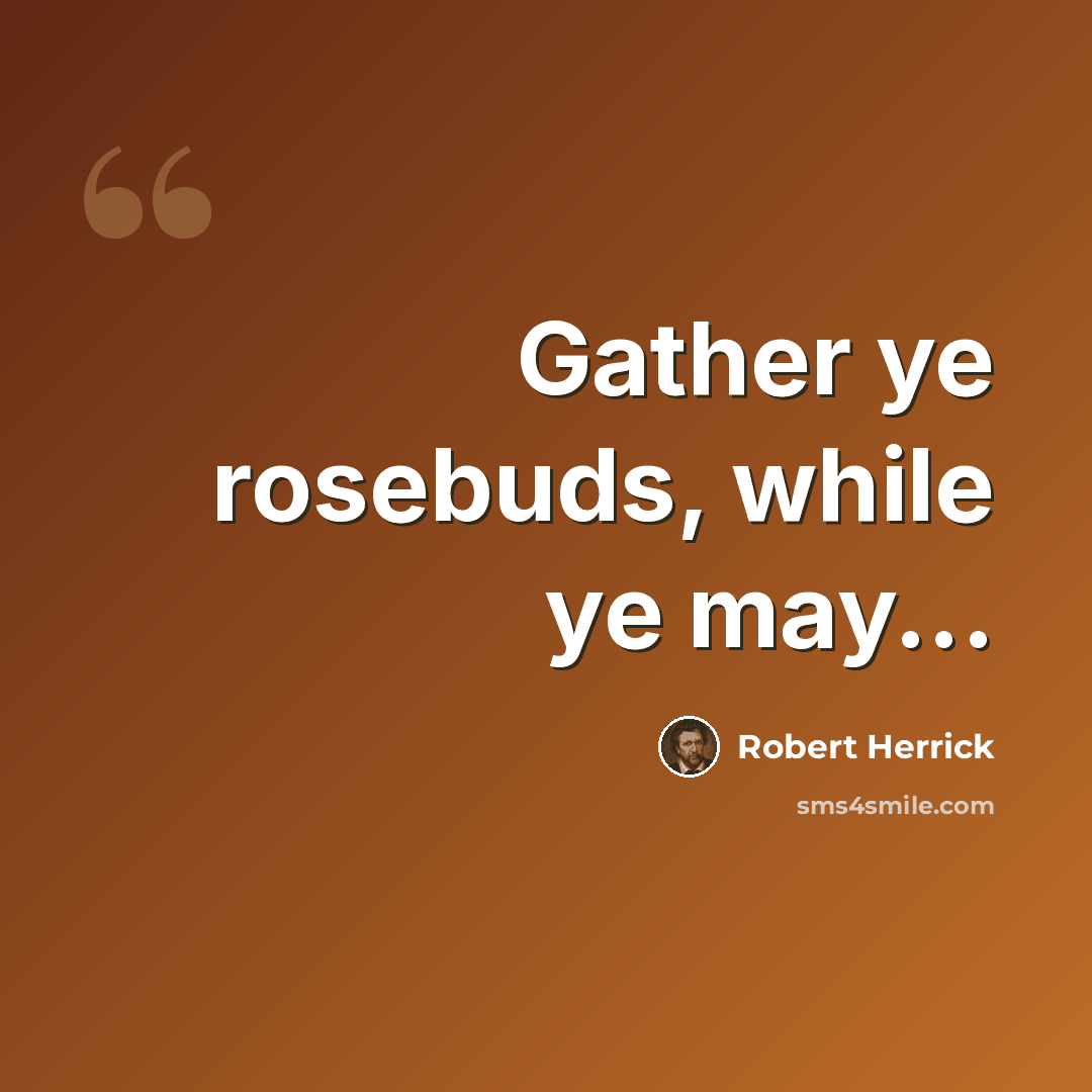 “Gather ye rosebuds, while ye may...” quote by Robert Herrick