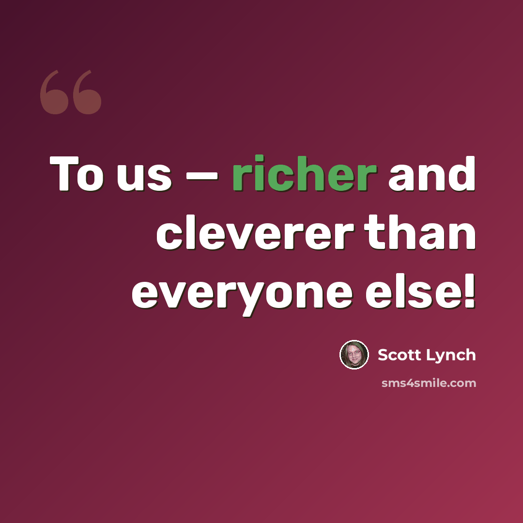 “To us — richer and cleverer than everyone else!” quote by Scott Lynch