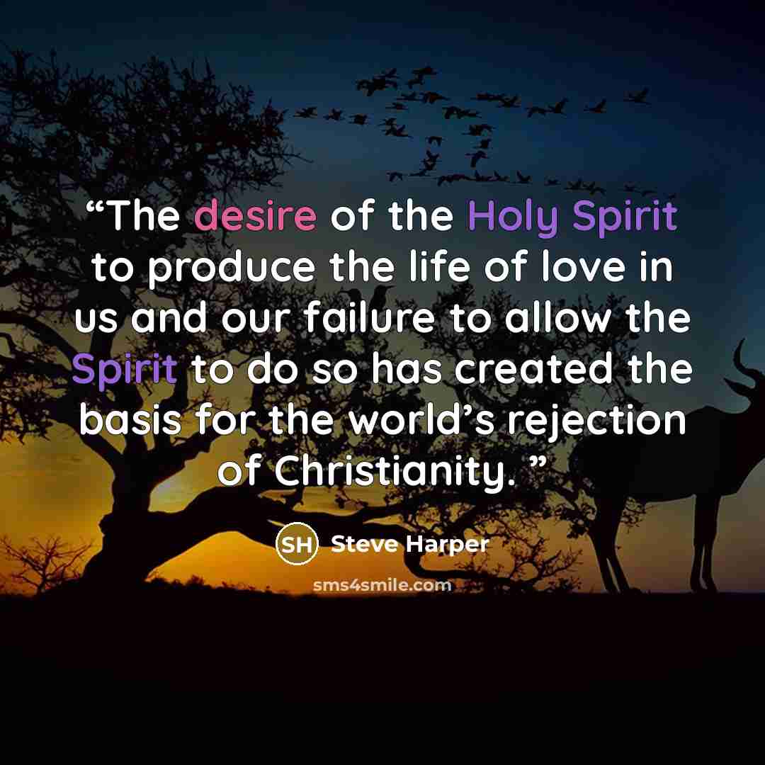 “The desire of the Holy Spirit to produce the life of love in us and our failure to allow the Spirit to do so has created the basis for the world’s rejection of Christianity.” quote by Steve Harper