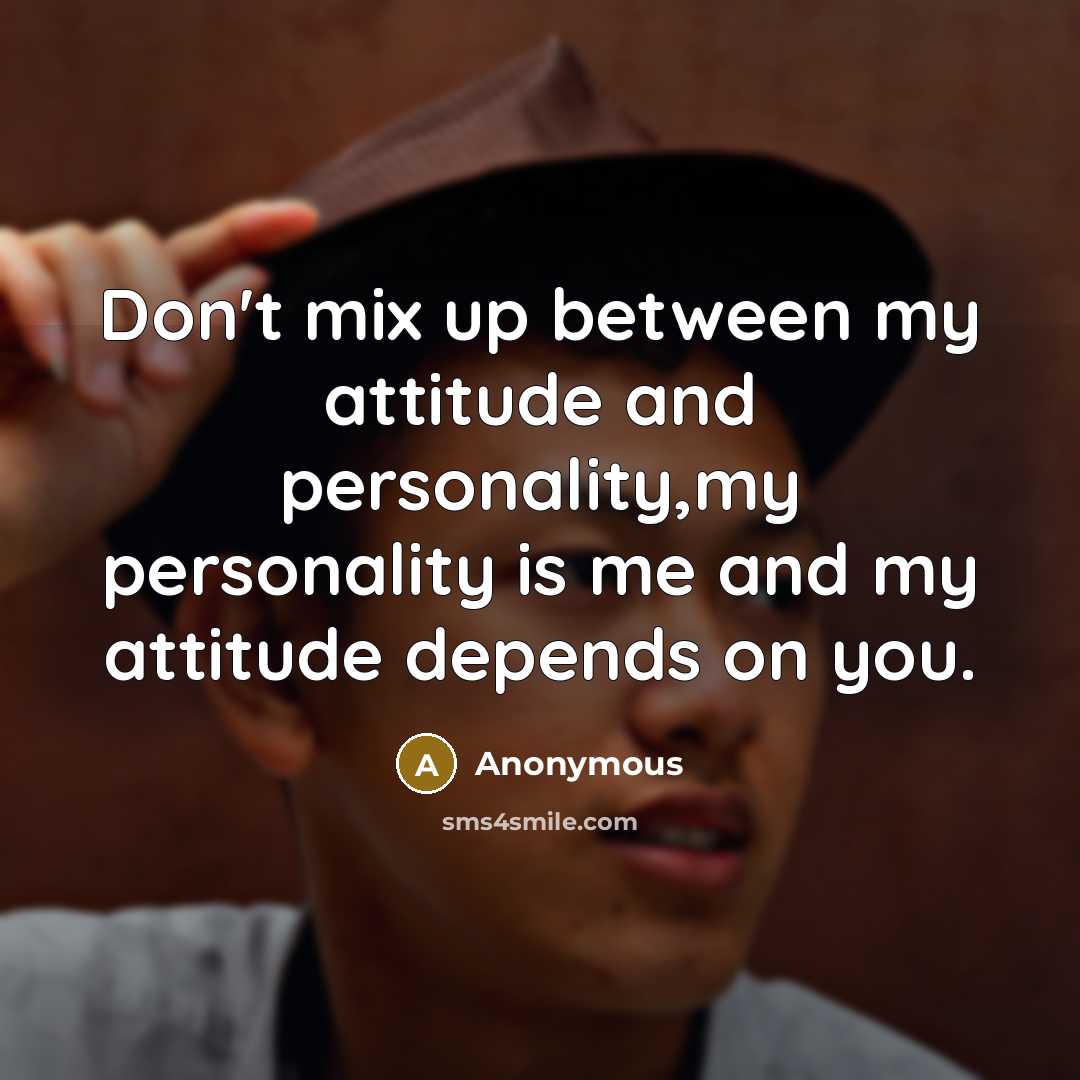 “Don't mix up between my attitude and personality,my personality is me and my attitude depends on you.” quote by Anonymous