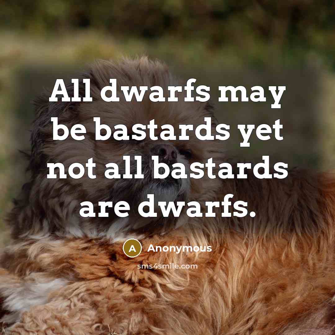 “All dwarfs may be bastards yet not all bastards are dwarfs.” quote by Anonymous