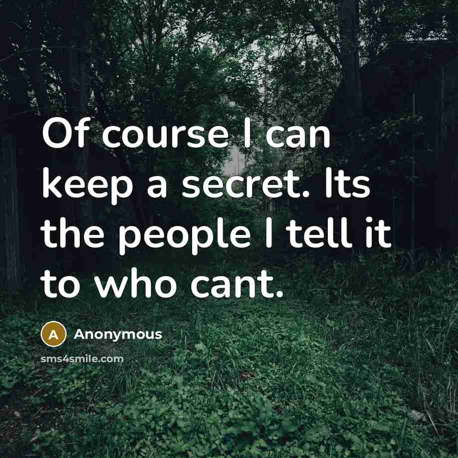 “Of course I can keep a secret. Its the people I tell it to who cant.” quote by Anonymous