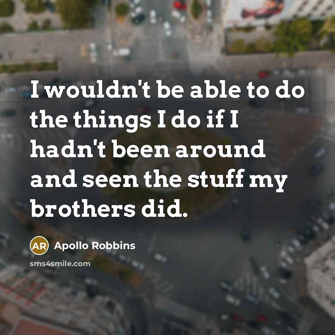“I wouldn't be able to do the things I do if I hadn't been around and seen the stuff my brothers did.” quote by Apollo Robbins