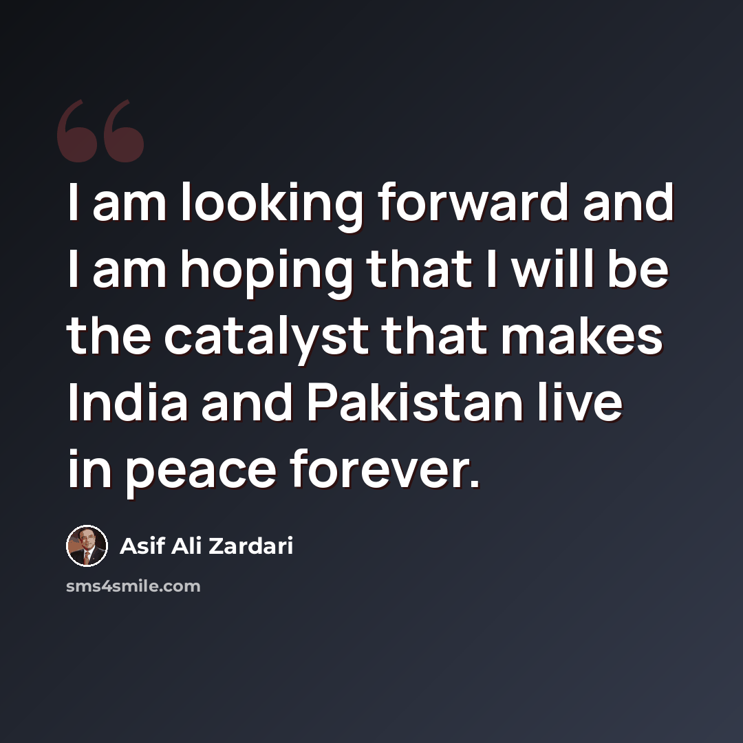 “I am looking forward and I am hoping that I will be the catalyst that makes India and Pakistan live in peace forever.” quote by Asif Ali Zardari