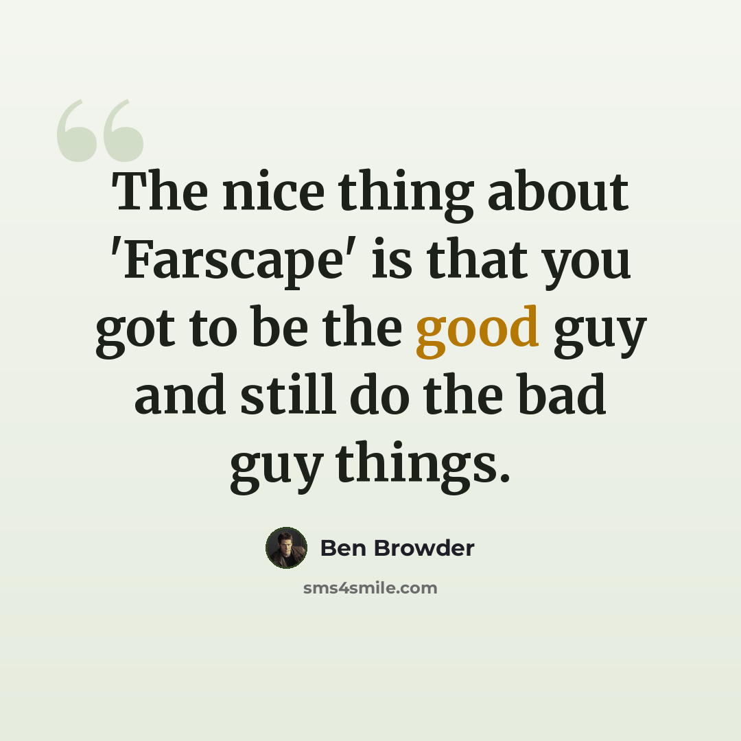 “The nice thing about 'Farscape' is that you got to be the good guy and still do the bad guy things.” quote by Ben Browder