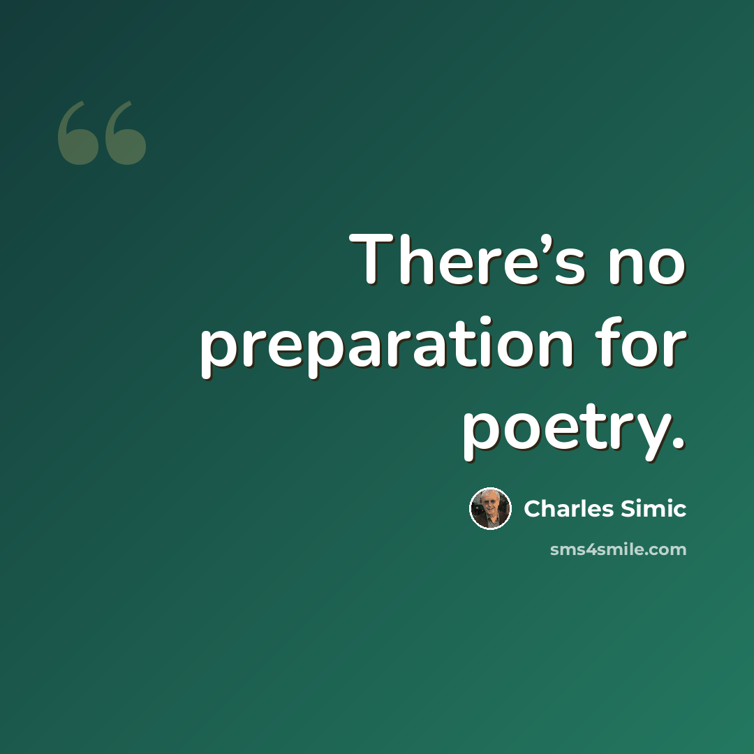 “There’s no preparation for poetry.” quote by Charles Simic