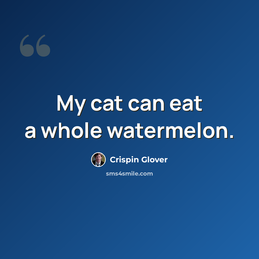 “My cat can eat a whole watermelon.” quote by Crispin Glover