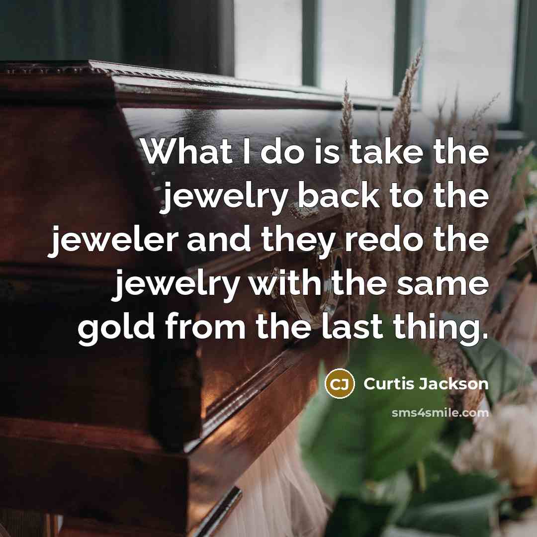 “What I do is take the jewelry back to the jeweler and they redo the jewelry with the same gold from the last thing.” quote by Curtis Jackson