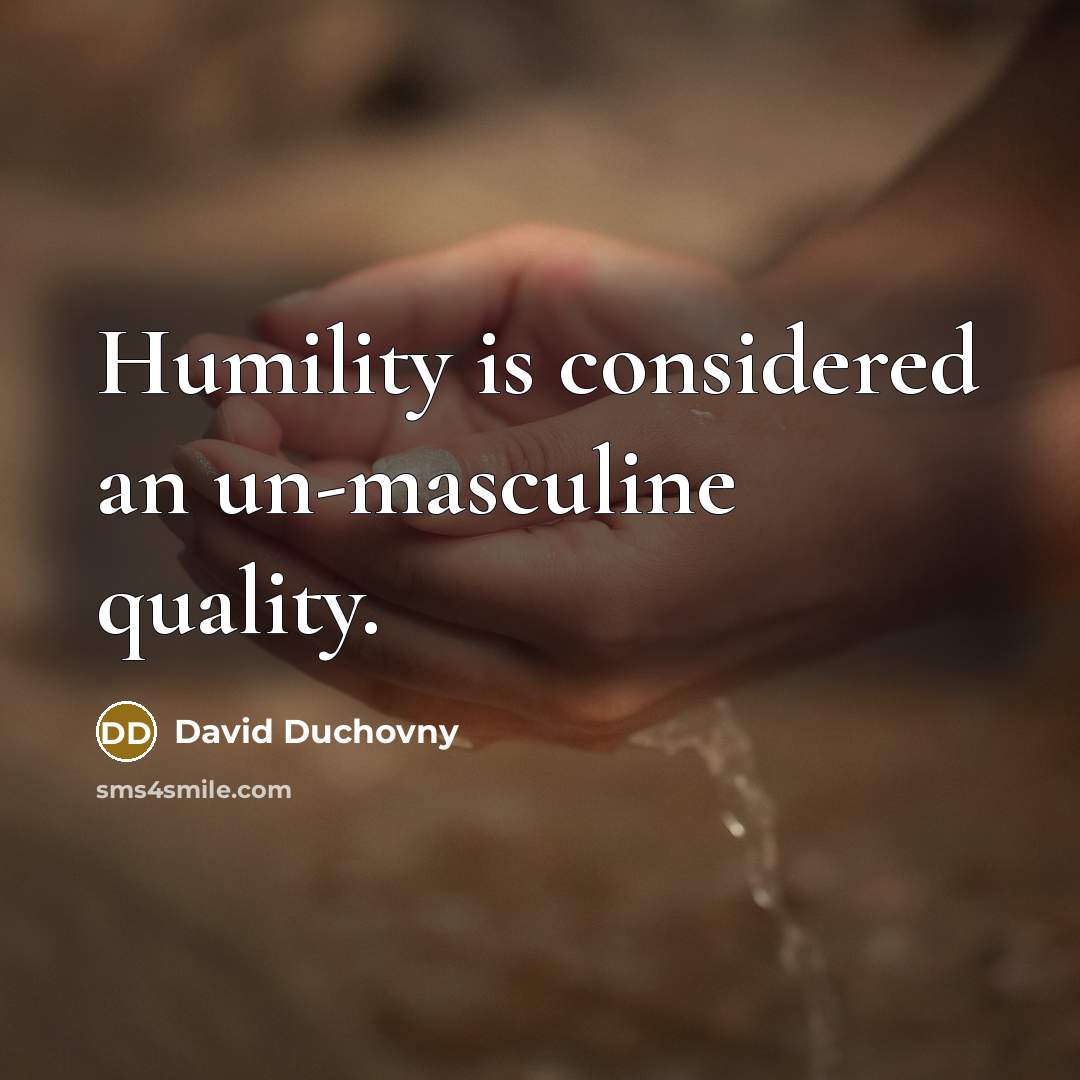 “Humility is considered an un-masculine quality.” quote by David Duchovny