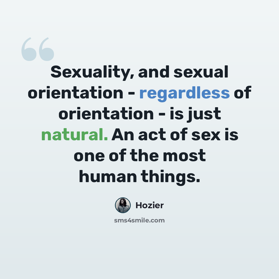 “Sexuality, and sexual orientation - regardless of orientation - is just natural. An act of sex is one of the most human things.” quote by Hozier