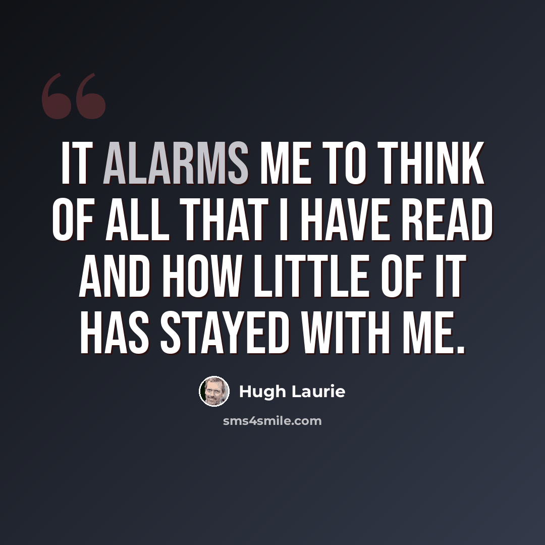 “It alarms me to think of all that I have read and how little of it has stayed with me.” quote by Hugh Laurie