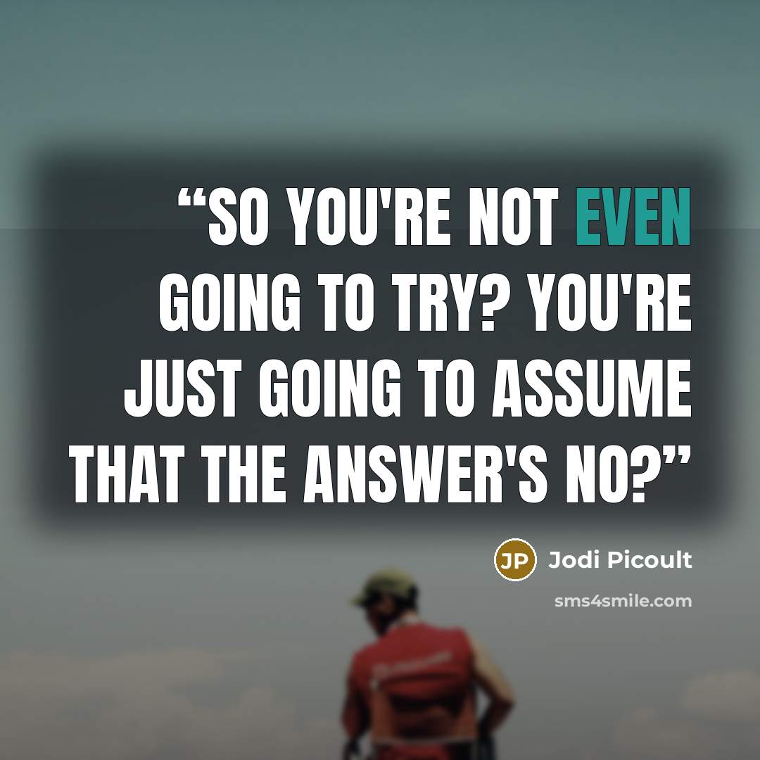 “So you're not even going to try? You're just going to assume that the answer's no?” quote by Jodi Picoult