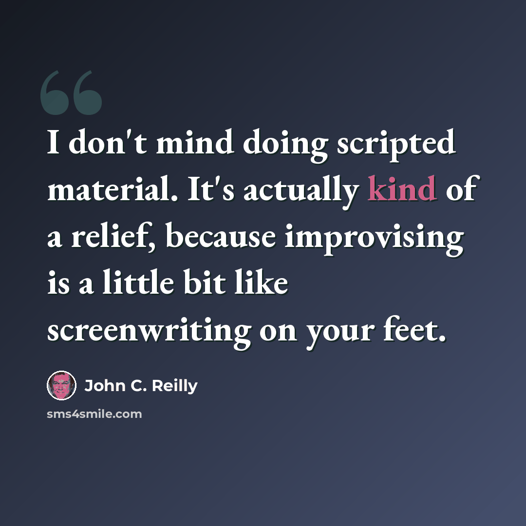 “I don't mind doing scripted material. It's actually kind of a relief, because improvising is a little bit like screenwriting on your feet.” quote by John C. Reilly