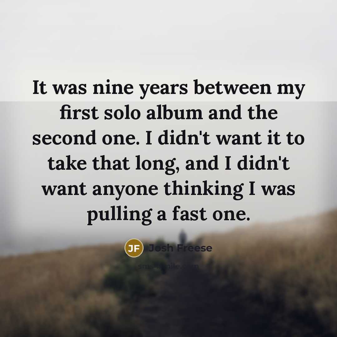 “It was nine years between my first solo album and the second one. I didn't want it to take that long, and I didn't want anyone thinking I was pulling a fast one.” quote by Josh Freese