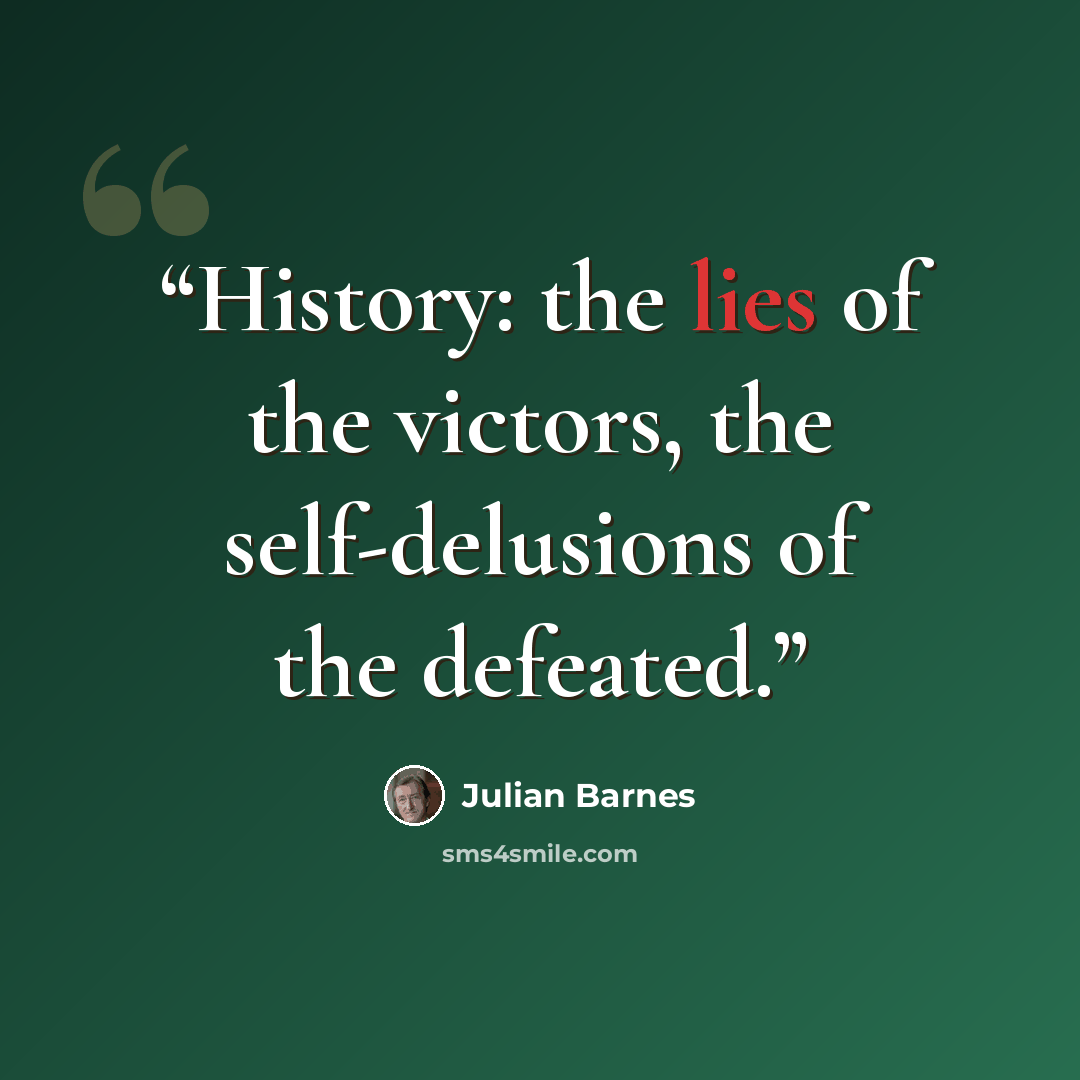 “History: the lies of the victors, the self-delusions of the defeated.” quote by Julian Barnes