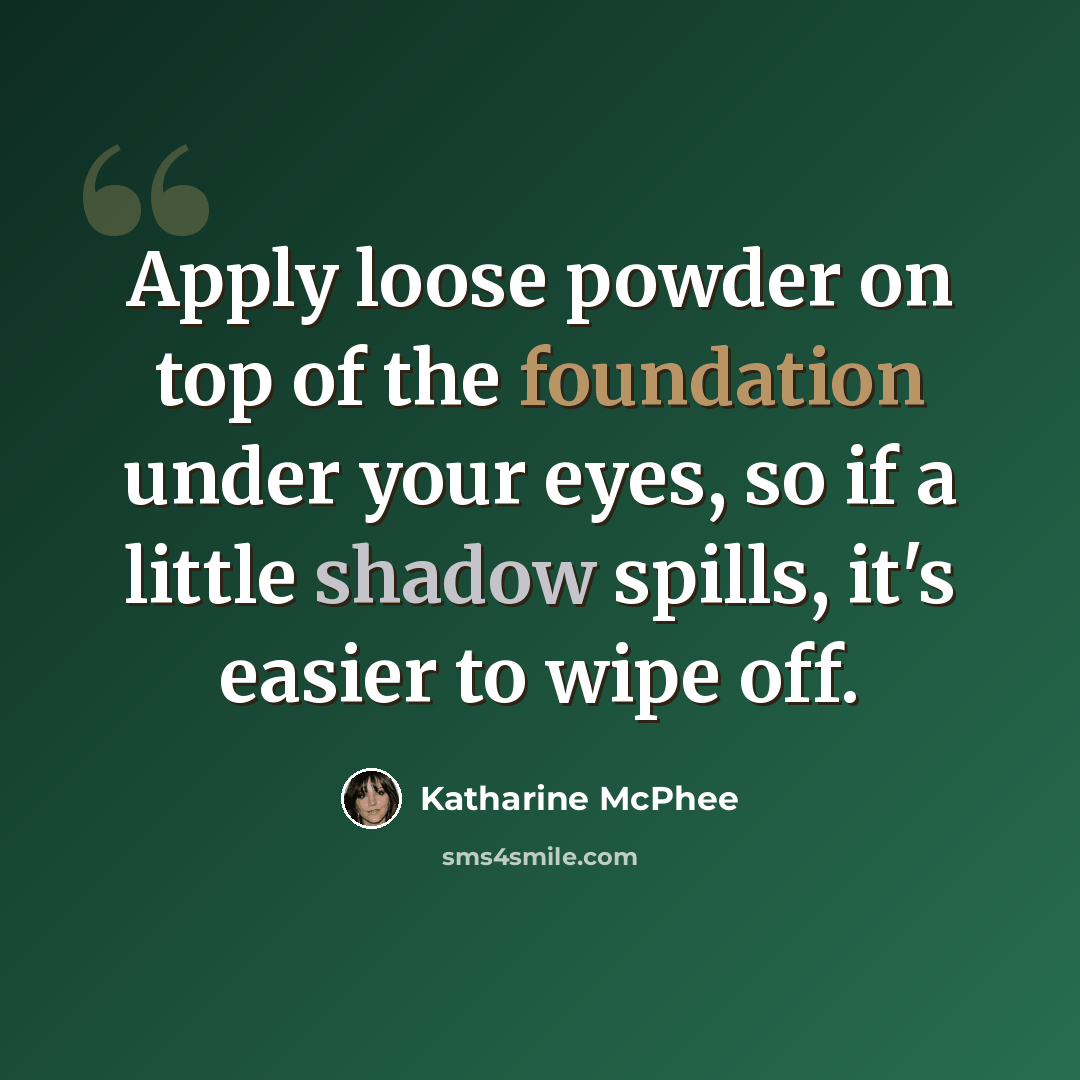 “Apply loose powder on top of the foundation under your eyes, so if a little shadow spills, it's easier to wipe off.” quote by Katharine McPhee