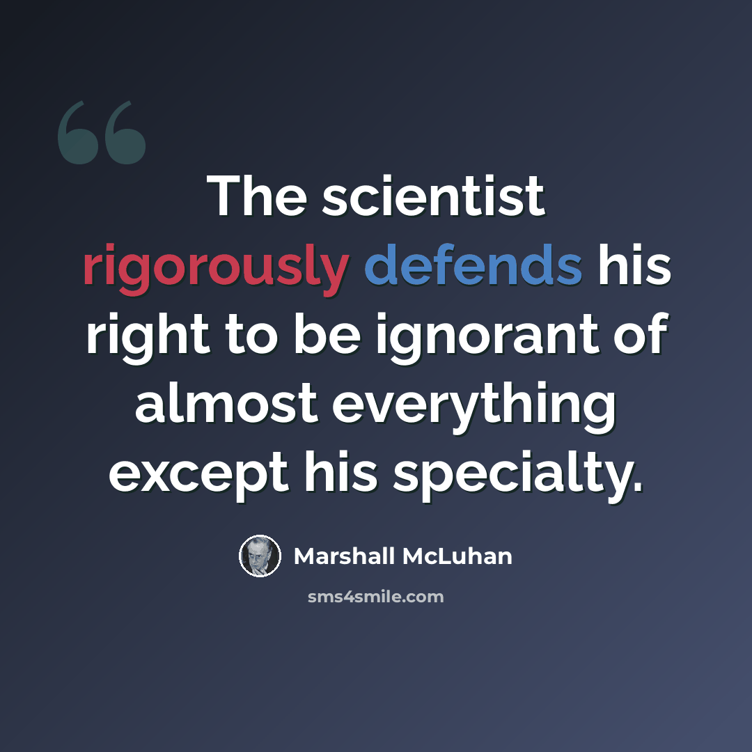 “The scientist rigorously defends his right to be ignorant of almost everything except his specialty.” quote by Marshall McLuhan
