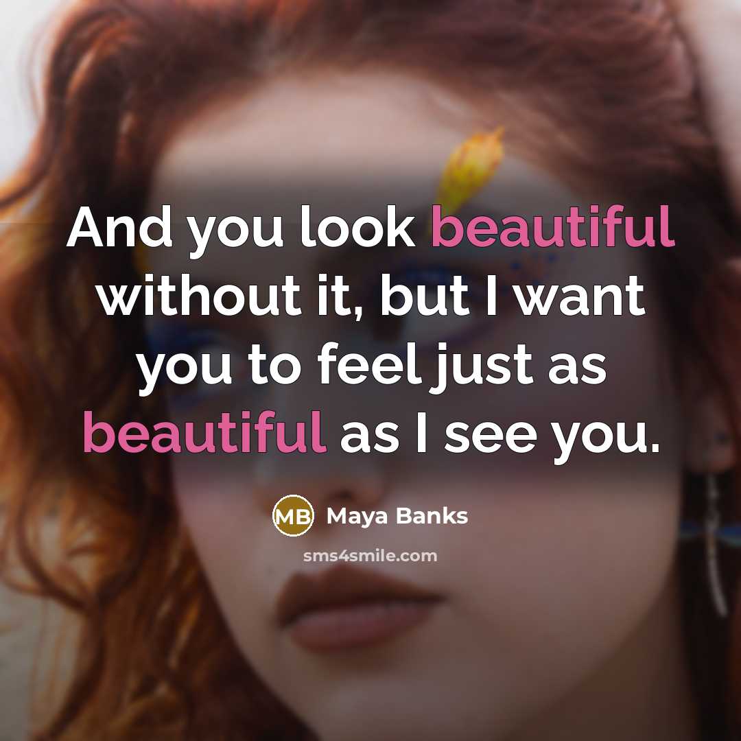 “And you look beautiful without it, but I want you to feel just as beautiful as I see you.” quote by Maya Banks