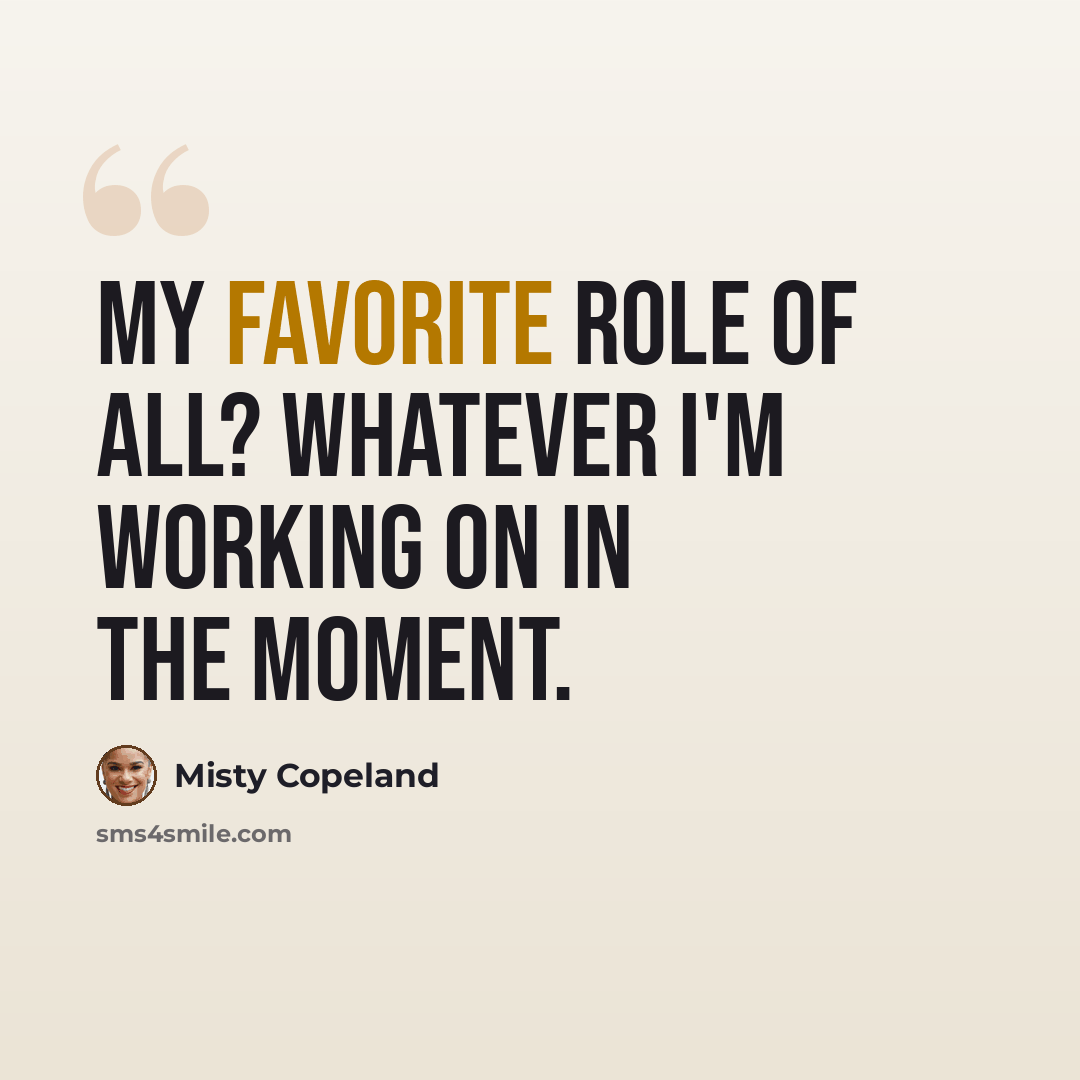 “My favorite role of all? Whatever I'm working on in the moment.” quote by Misty Copeland