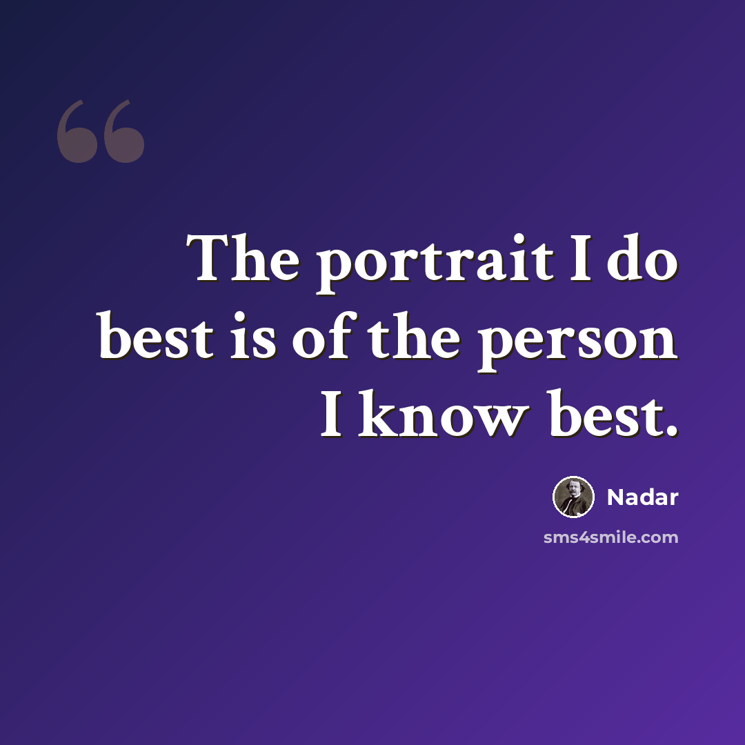 “The portrait I do best is of the person I know best.” quote by Nadar