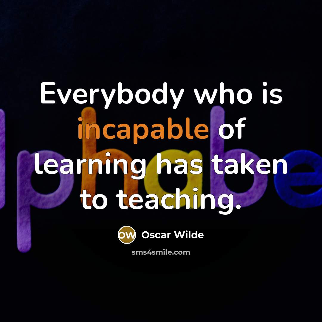 “Everybody who is incapable of learning has taken to teaching.” quote by Oscar Wilde