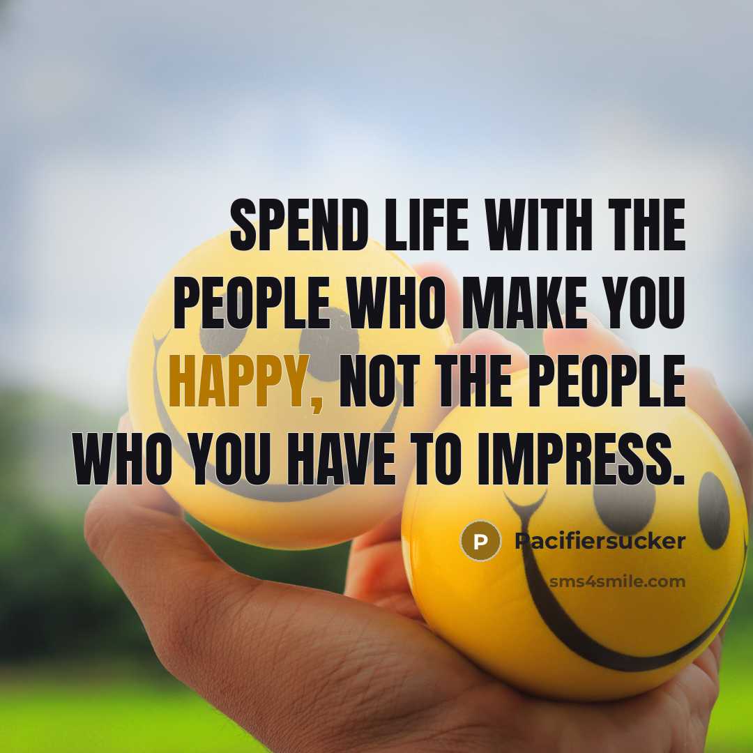“Spend life with the people who make you happy, not the people who you have to impress.” quote by Pacifiersucker