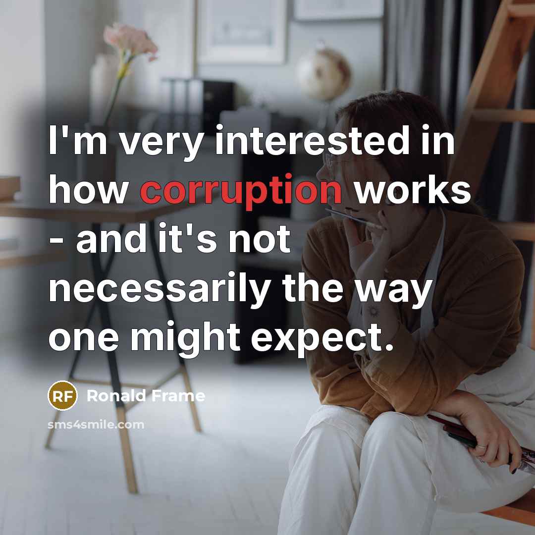 “I'm very interested in how corruption works - and it's not necessarily the way one might expect.” quote by Ronald Frame