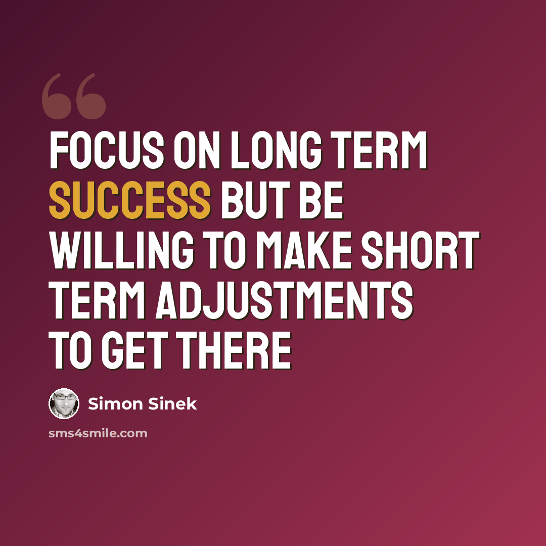 “Focus on long term success but be willing to make short term adjustments to get there” quote by Simon Sinek
