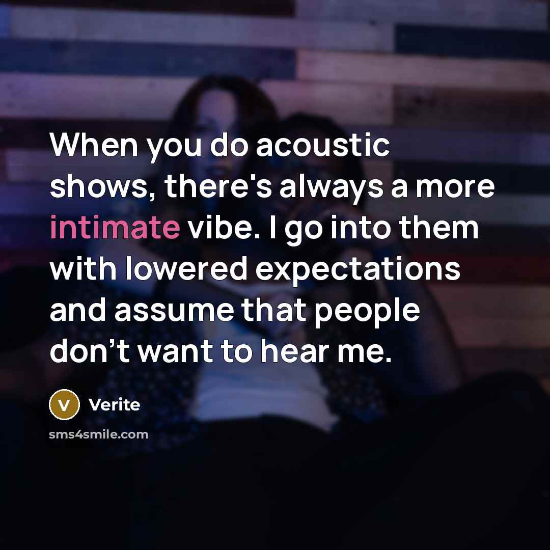 “When you do acoustic shows, there's always a more intimate vibe. I go into them with lowered expectations and assume that people don't want to hear me.” quote by Verite