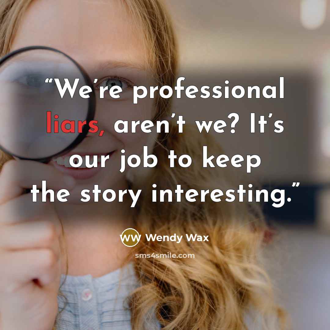 “We’re professional liars, aren’t we? It’s our job to keep the story interesting.” quote by Wendy Wax