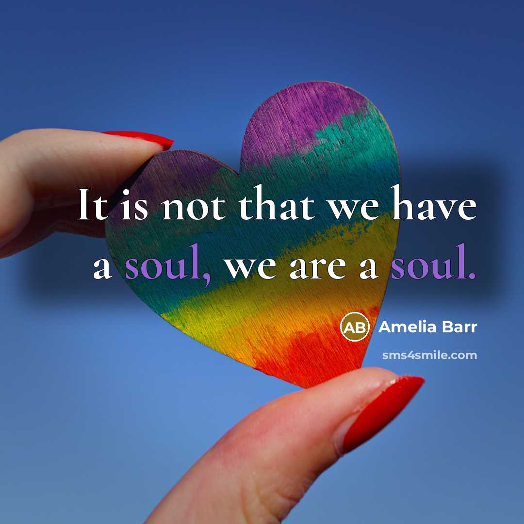 “It is not that we have a soul, we are a soul.” quote by Amelia Barr