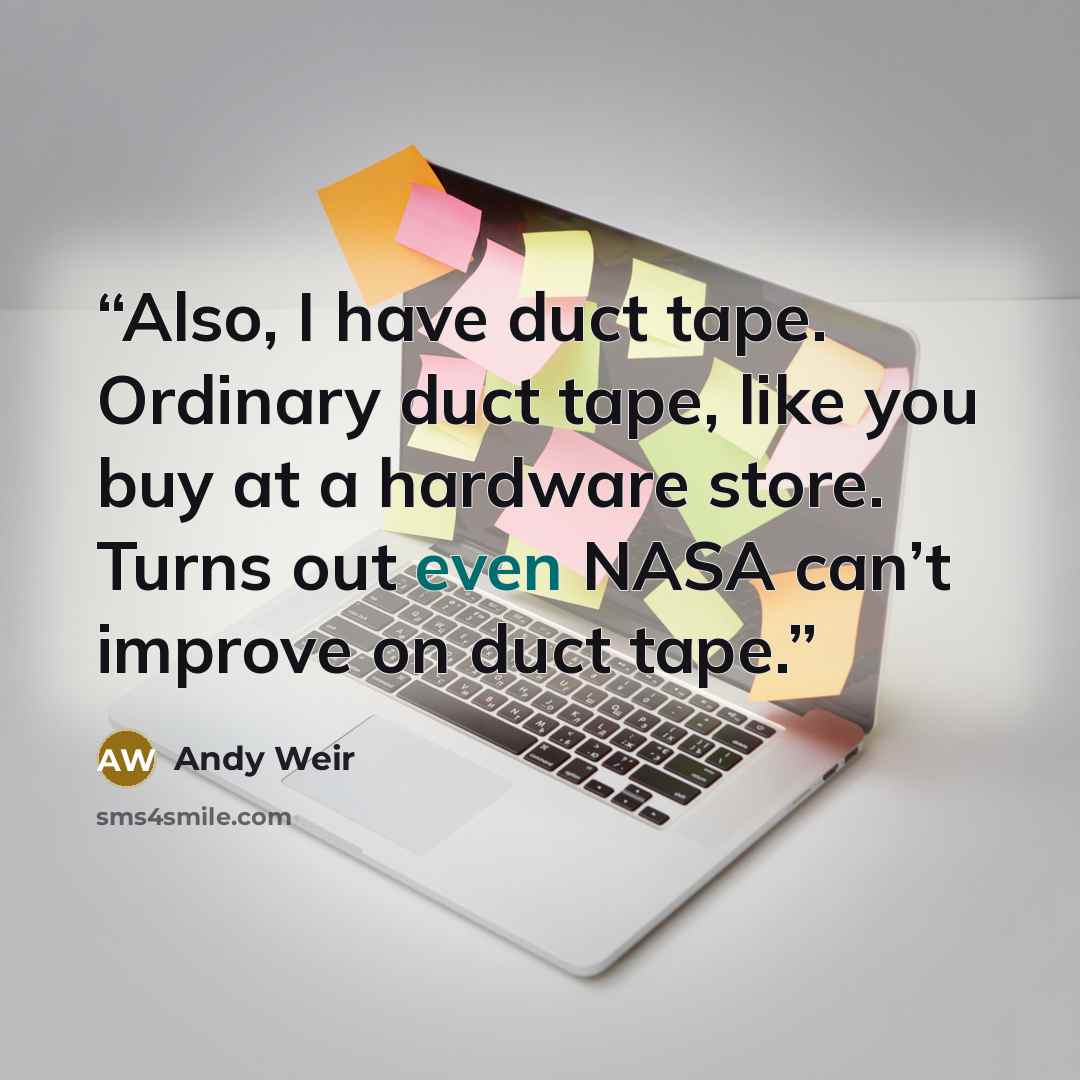 “Also, I have duct tape. Ordinary duct tape, like you buy at a hardware store. Turns out even NASA can’t improve on duct tape.” quote by Andy Weir