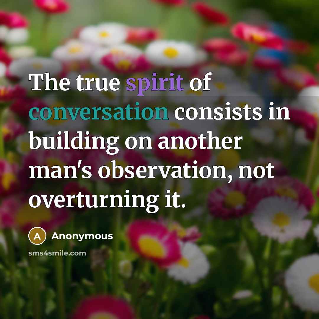 “The true spirit of conversation consists in building on another man's observation, not overturning it.” quote by Anonymous