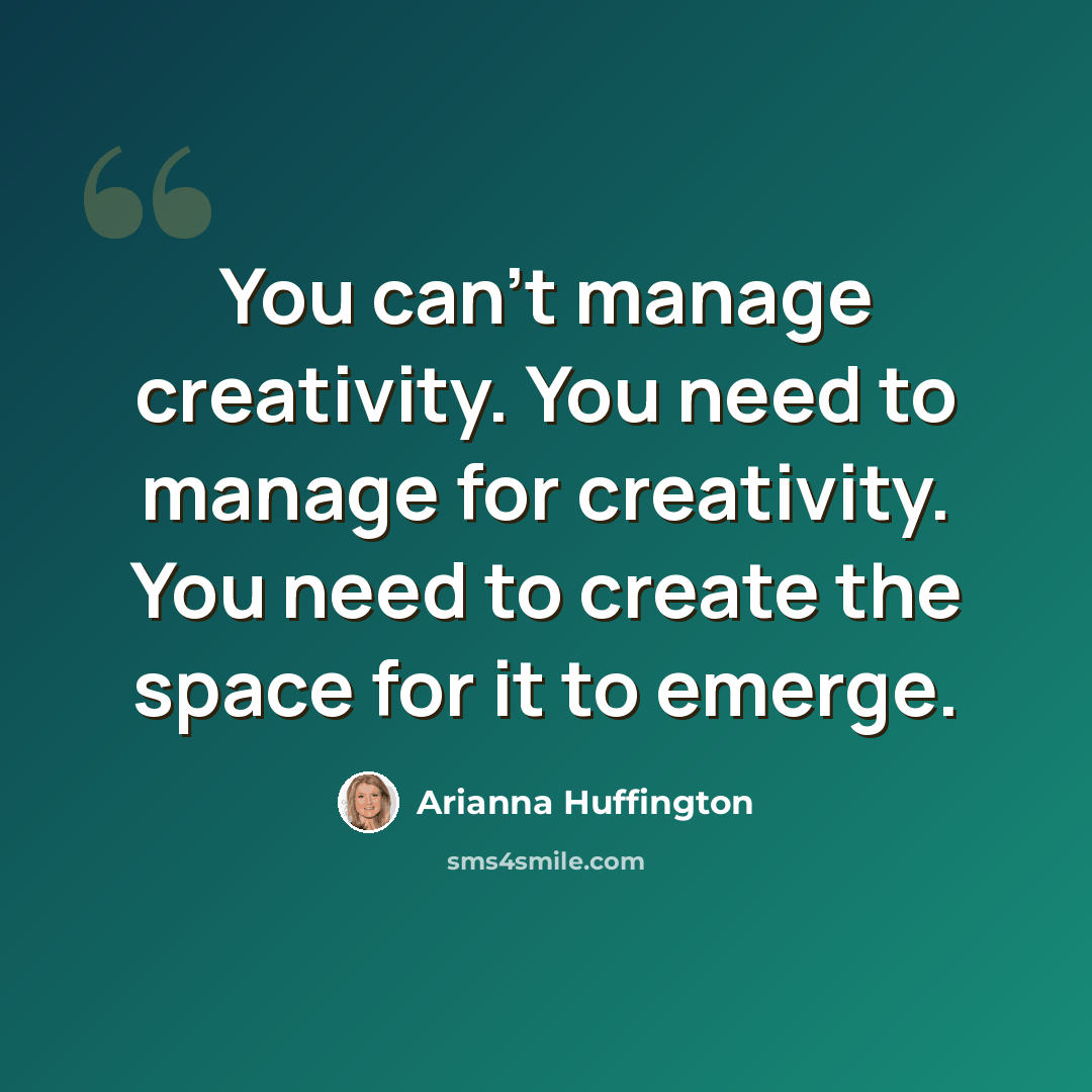 “You can't manage creativity. You need to manage for creativity. You need to create the space for it to emerge.” quote by Arianna Huffington
