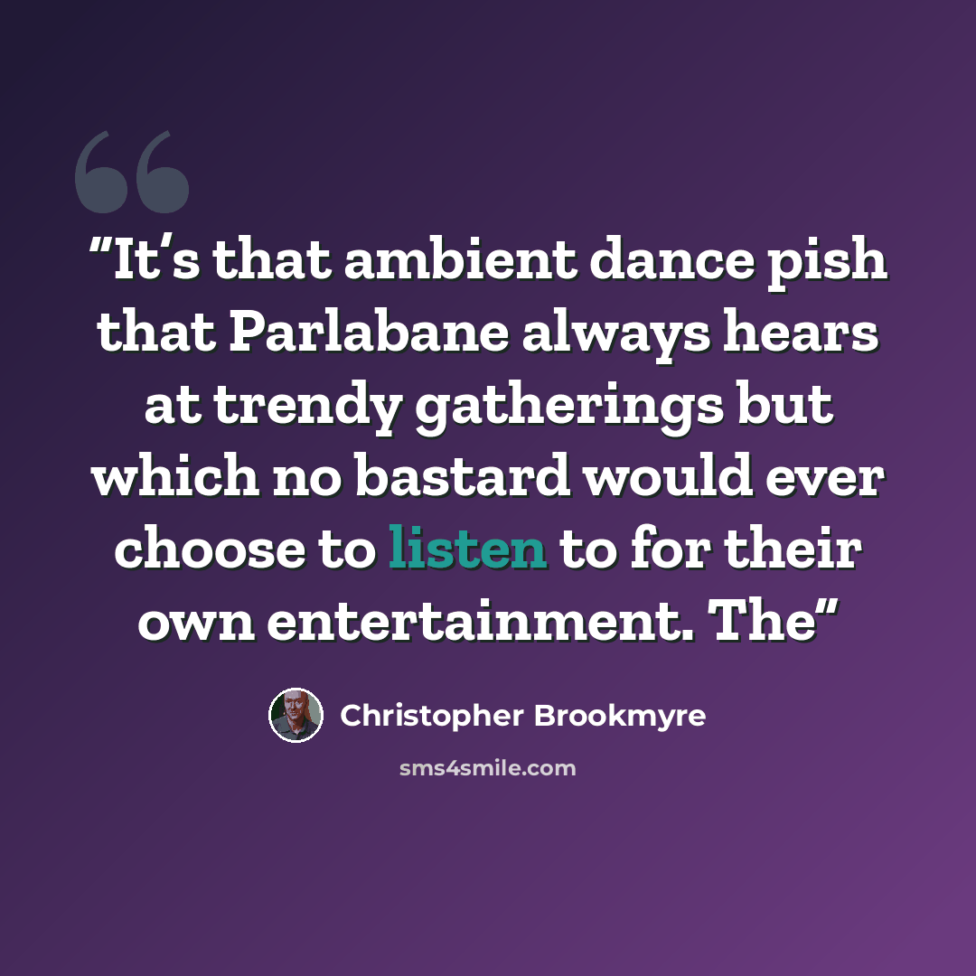 “It’s that ambient dance pish that Parlabane always hears at trendy gatherings but which no bastard would ever choose to listen to for their own entertainment. The” quote by Christopher Brookmyre