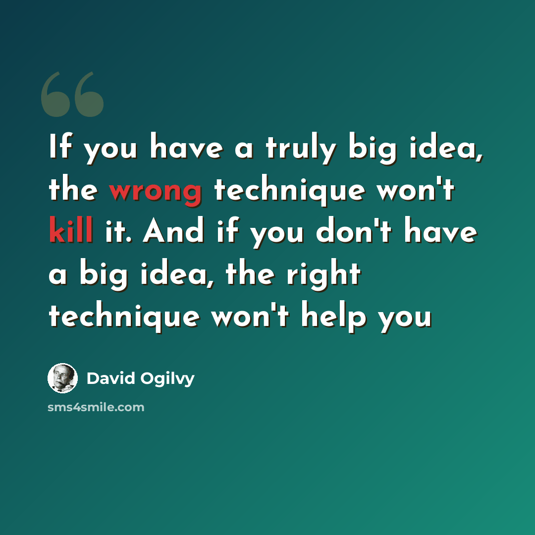 “If you have a truly big idea, the wrong technique won't kill it. And if you don't have a big idea, the right technique won't help you” quote by David Ogilvy