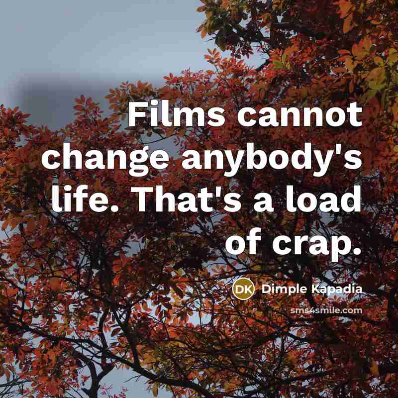 “Films cannot change anybody's life. That's a load of crap.” quote by Dimple Kapadia