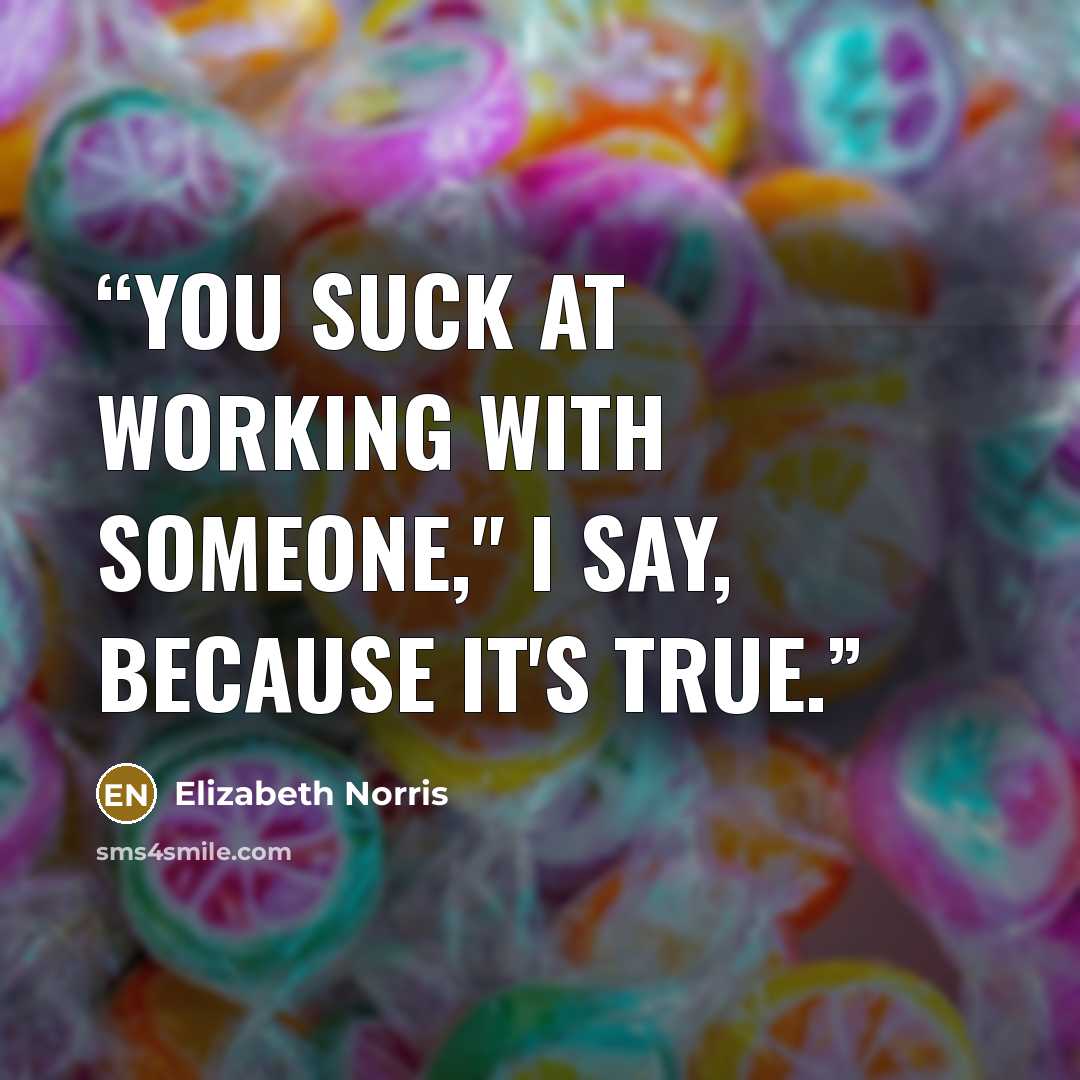 “You suck at working with someone," I say, because it's true.” quote by Elizabeth Norris