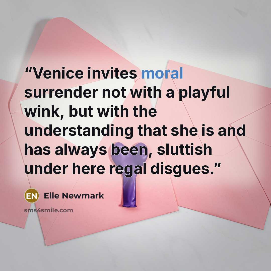 “Venice invites moral surrender not with a playful wink, but with the understanding that she is and has always been, sluttish under here regal disgues.” quote by Elle Newmark