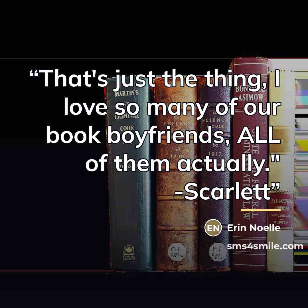 “That's just the thing, I love so many of our book boyfriends, ALL of them actually." -Scarlett” quote by Erin Noelle