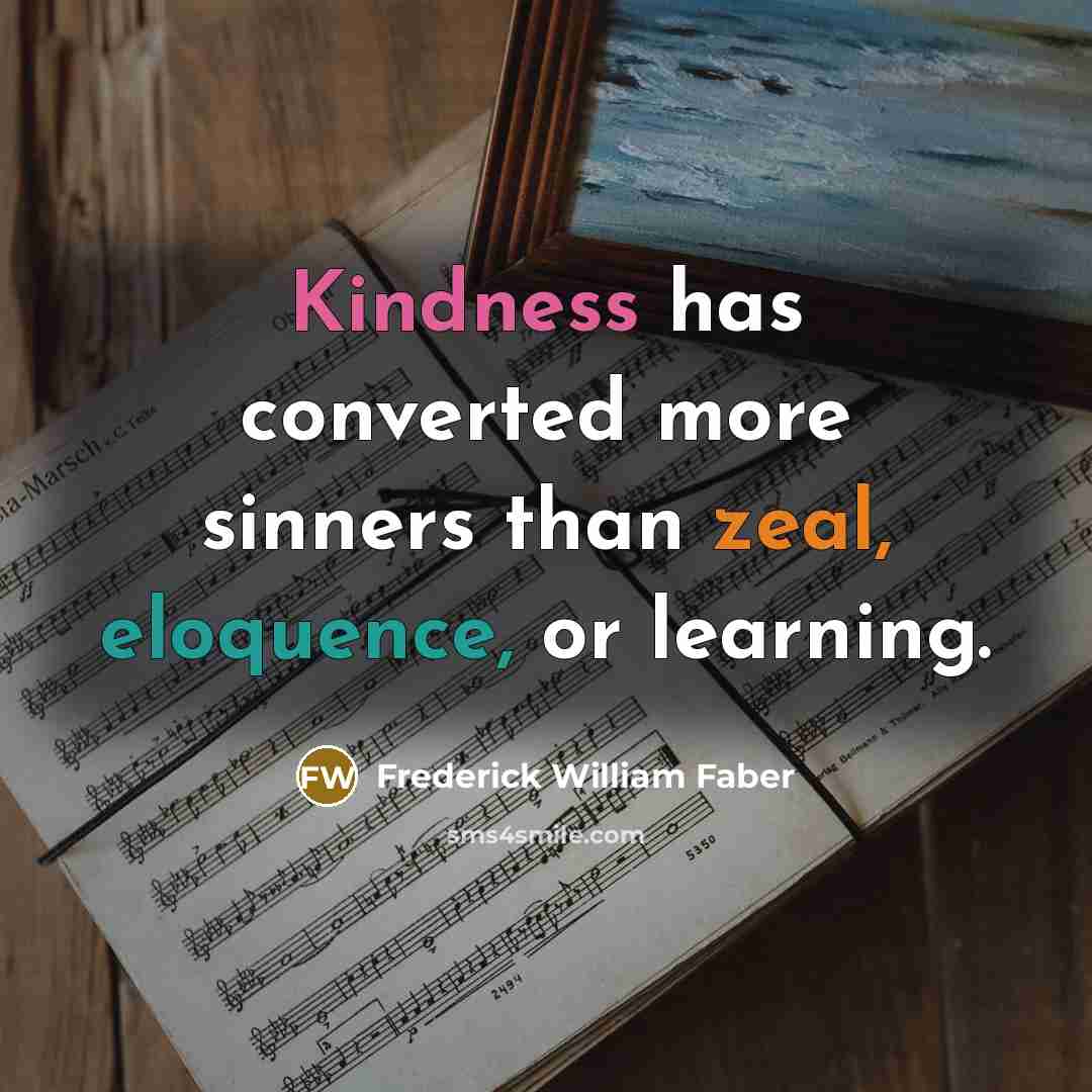 “Kindness has converted more sinners than zeal, eloquence, or learning.” quote by Frederick William Faber
