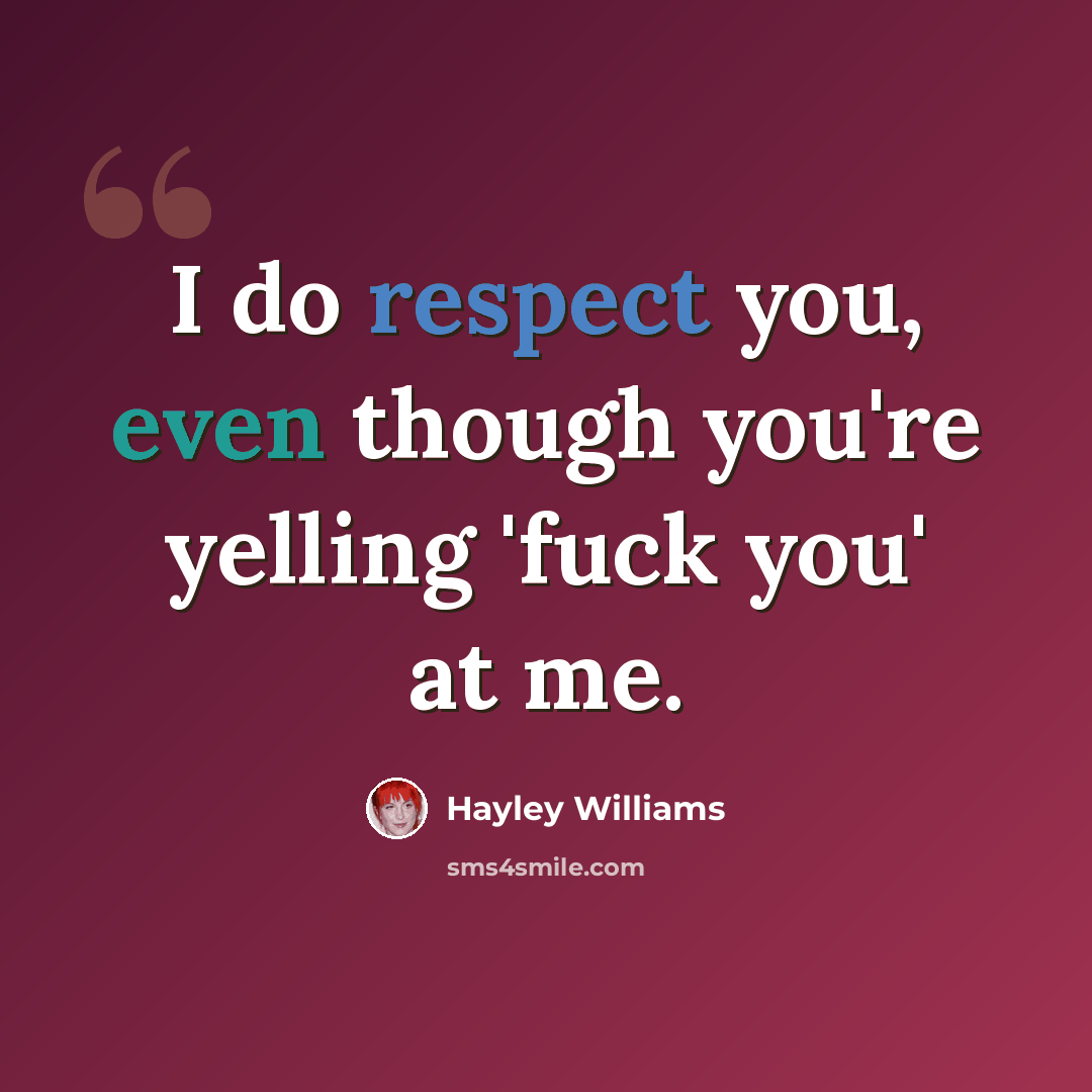 “I do respect you, even though you're yelling 'fuck you' at me.” quote by Hayley Williams