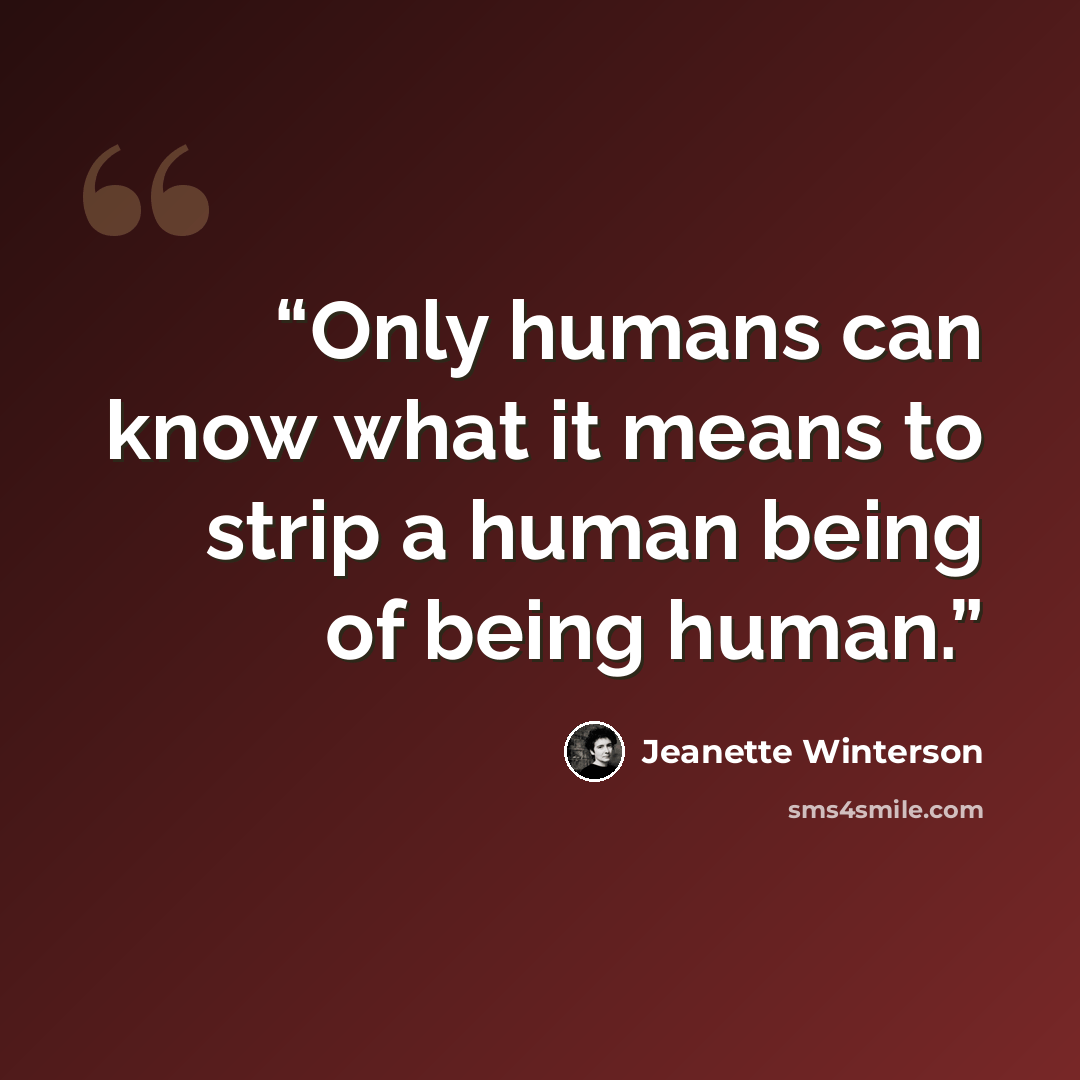 “Only humans can know what it means to strip a human being of being human.” quote by Jeanette Winterson