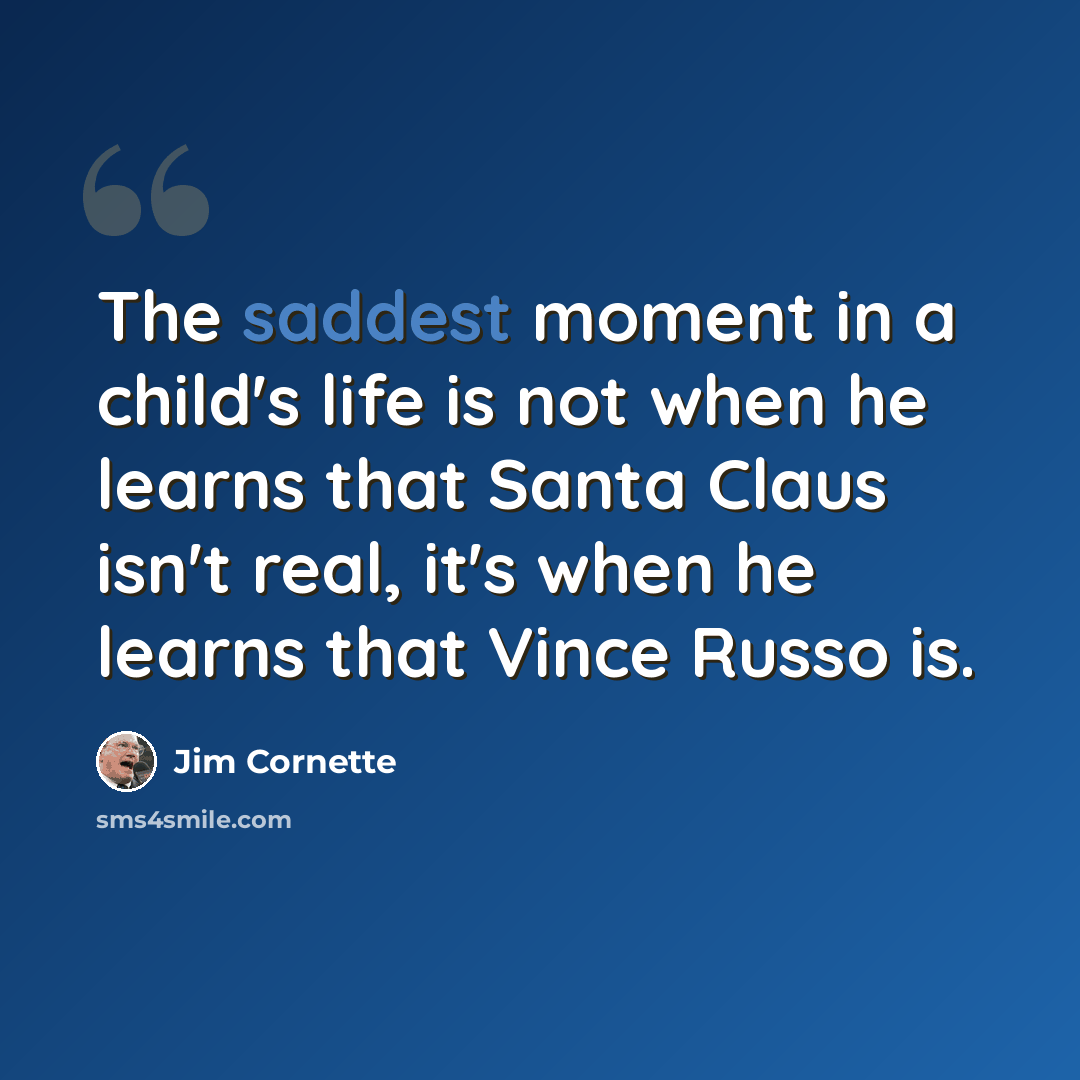 “The saddest moment in a child's life is not when he learns that Santa Claus isn't real, it's when he learns that Vince Russo is.” quote by Jim Cornette