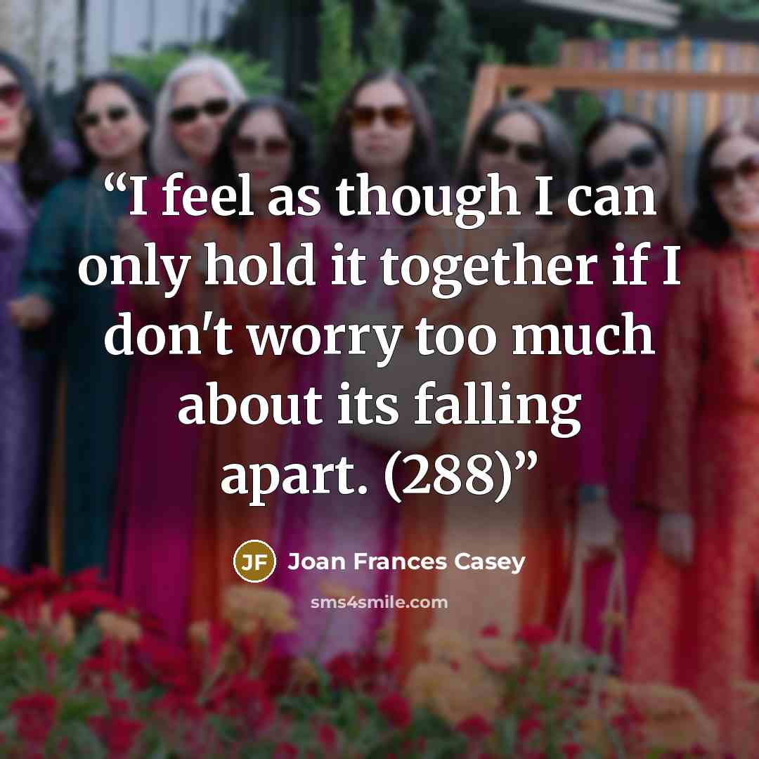 “I feel as though I can only hold it together if I don't worry too much about its falling apart. (288)” quote by Joan Frances Casey